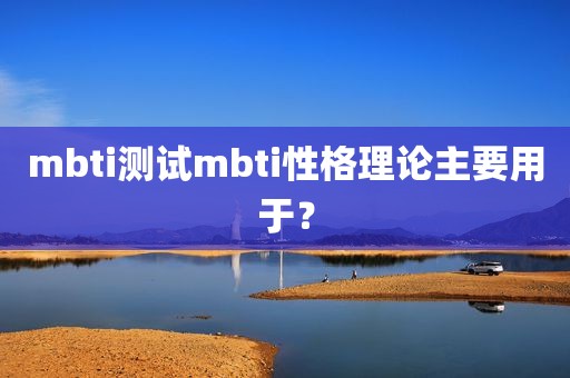 mbti测试mbti性格理论主要用于？
