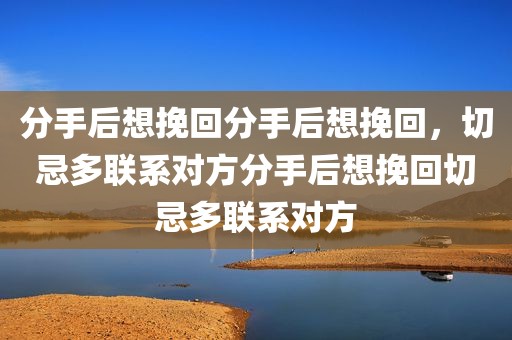 分手后想挽回分手后想挽回，切忌多联系对方分手后想挽回切忌多联系对方