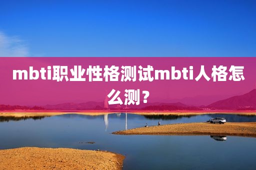 mbti职业性格测试mbti人格怎么测？