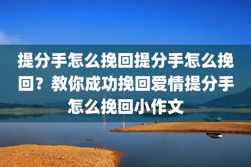 提分手怎么挽回提分手怎么挽回？教你成功挽回爱情提分手怎么挽回小作文