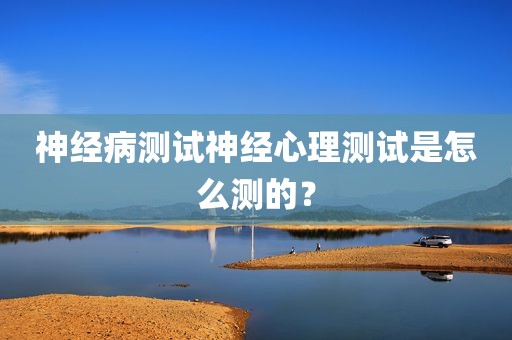 神经病测试神经心理测试是怎么测的？