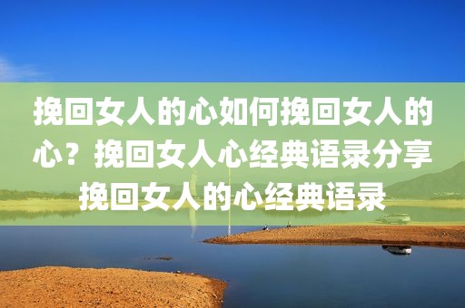 挽回女人的心如何挽回女人的心？挽回女人心经典语录分享挽回女人的心经典语录