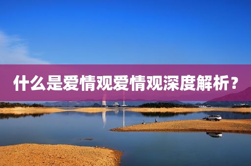 什么是爱情观爱情观深度解析？