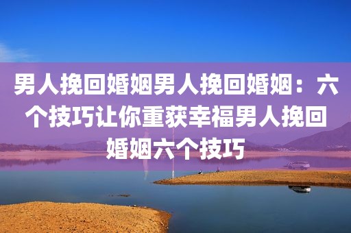 男人挽回婚姻男人挽回婚姻：六个技巧让你重获幸福男人挽回婚姻六个技巧