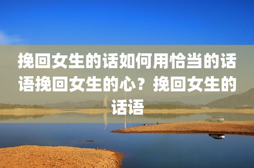 挽回女生的话如何用恰当的话语挽回女生的心？挽回女生的话语