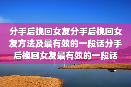 分手后挽回女友分手后挽回女友方法及最有效的一段话分手后挽回女友最有效的一段话
