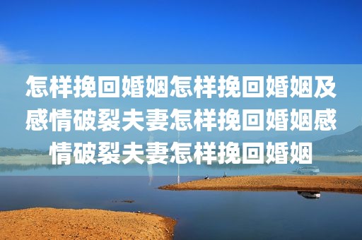 怎样挽回婚姻怎样挽回婚姻及感情破裂夫妻怎样挽回婚姻感情破裂夫妻怎样挽回婚姻
