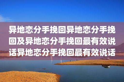 异地恋分手挽回异地恋分手挽回及异地恋分手挽回最有效说话异地恋分手挽回最有效说话