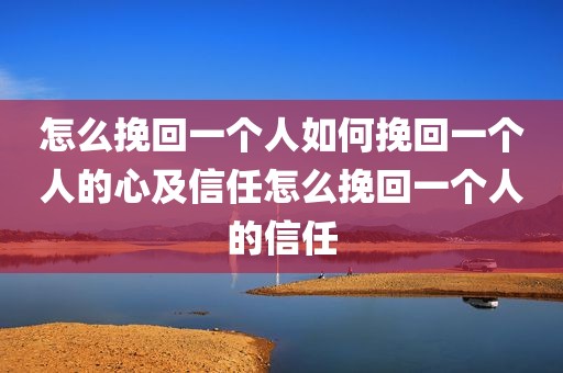 怎么挽回一个人如何挽回一个人的心及信任怎么挽回一个人的信任