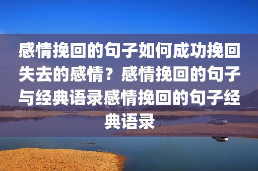 感情挽回的句子如何成功挽回失去的感情？感情挽回的句子与经典语录感情挽回的句子经典语录