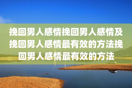 挽回男人感情挽回男人感情及挽回男人感情最有效的方法挽回男人感情最有效的方法