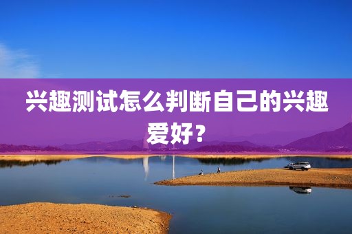 兴趣测试怎么判断自己的兴趣爱好？