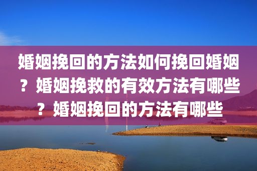 婚姻挽回的方法如何挽回婚姻？婚姻挽救的有效方法有哪些？婚姻挽回的方法有哪些