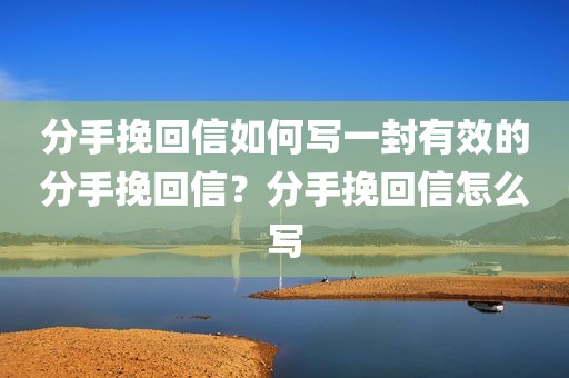 分手挽回信如何写一封有效的分手挽回信？分手挽回信怎么写