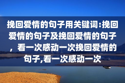 挽回爱情的句子用关键词:挽回爱情的句子及挽回爱情的句子，看一次感动一次挽回爱情的句子,看一次感动一次