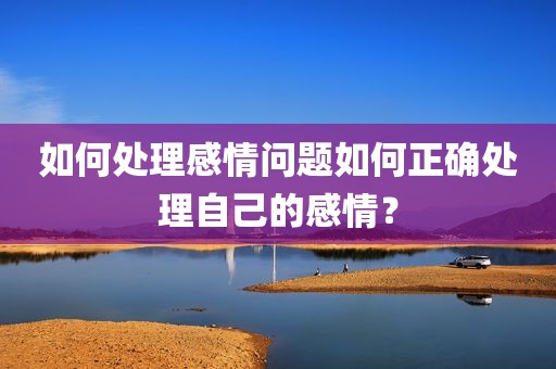 如何处理感情问题如何正确处理自己的感情？