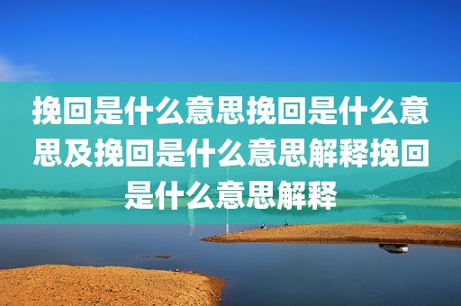 挽回是什么意思挽回是什么意思及挽回是什么意思解释挽回是什么意思解释