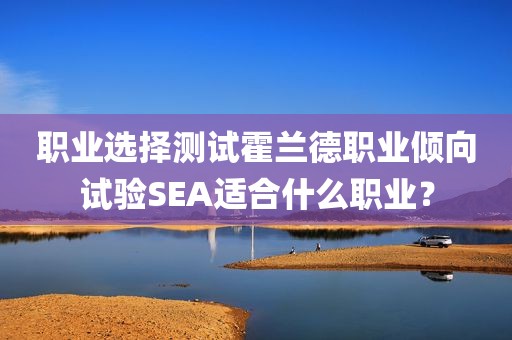 职业选择测试霍兰德职业倾向试验SEA适合什么职业？