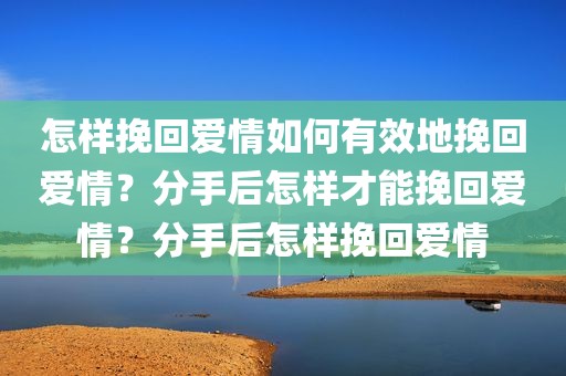 怎样挽回爱情如何有效地挽回爱情？分手后怎样才能挽回爱情？分手后怎样挽回爱情