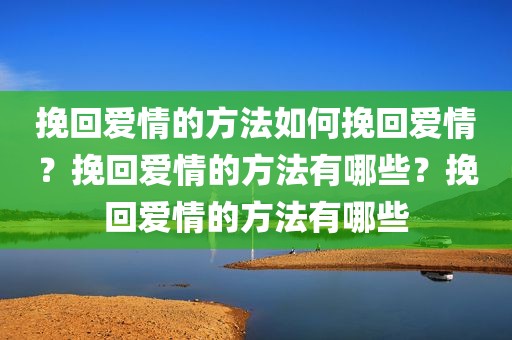 挽回爱情的方法如何挽回爱情？挽回爱情的方法有哪些？挽回爱情的方法有哪些