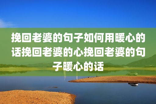挽回老婆的句子如何用暖心的话挽回老婆的心挽回老婆的句子暖心的话