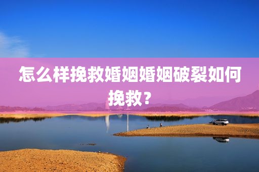 怎么样挽救婚姻婚姻破裂如何挽救？