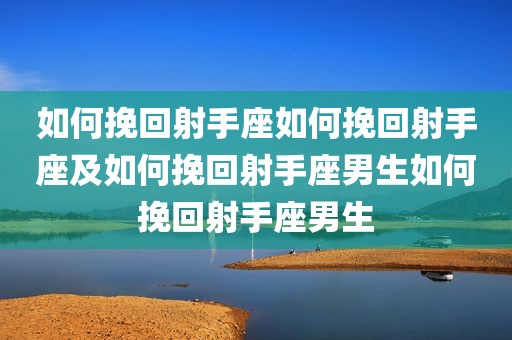 如何挽回射手座如何挽回射手座及如何挽回射手座男生如何挽回射手座男生
