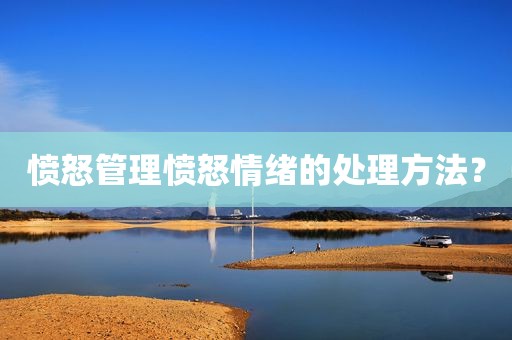 愤怒管理愤怒情绪的处理方法？