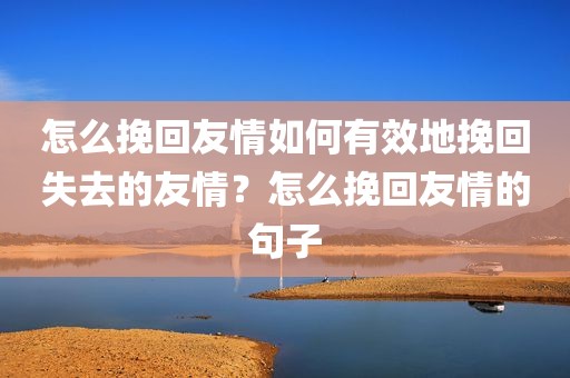 怎么挽回友情如何有效地挽回失去的友情？怎么挽回友情的句子