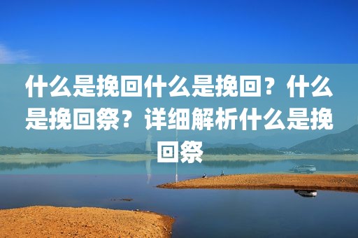 什么是挽回什么是挽回？什么是挽回祭？详细解析什么是挽回祭