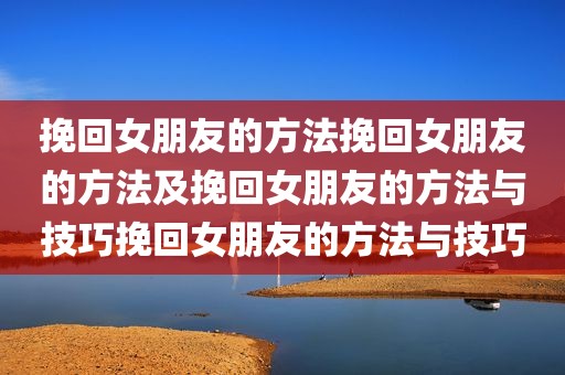 挽回女朋友的方法挽回女朋友的方法及挽回女朋友的方法与技巧挽回女朋友的方法与技巧