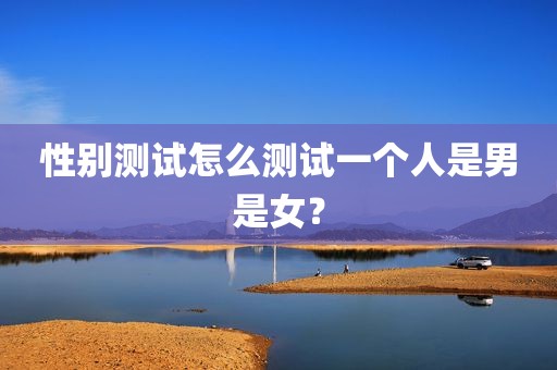 性别测试怎么测试一个人是男是女？