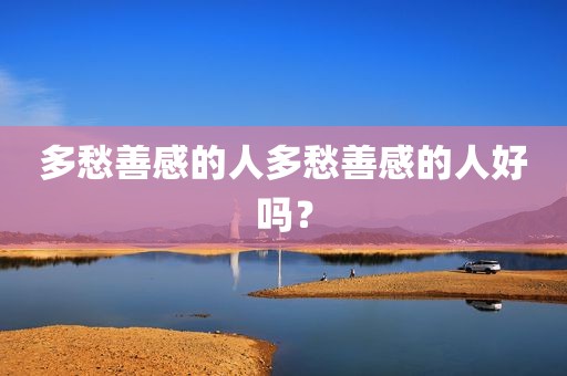 多愁善感的人多愁善感的人好吗？