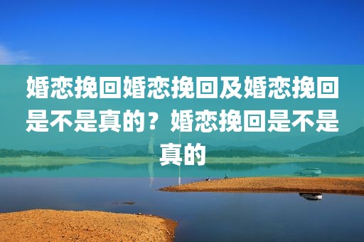 婚恋挽回婚恋挽回及婚恋挽回是不是真的？婚恋挽回是不是真的