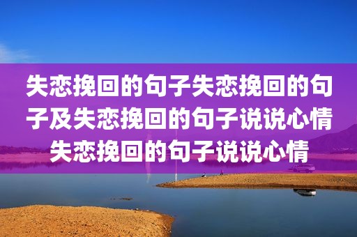 失恋挽回的句子失恋挽回的句子及失恋挽回的句子说说心情失恋挽回的句子说说心情