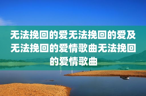 无法挽回的爱无法挽回的爱及无法挽回的爱情歌曲无法挽回的爱情歌曲