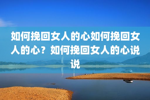 如何挽回女人的心如何挽回女人的心？如何挽回女人的心说说
