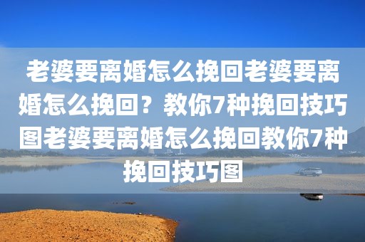 老婆要离婚怎么挽回老婆要离婚怎么挽回？教你7种挽回技巧图老婆要离婚怎么挽回教你7种挽回技巧图