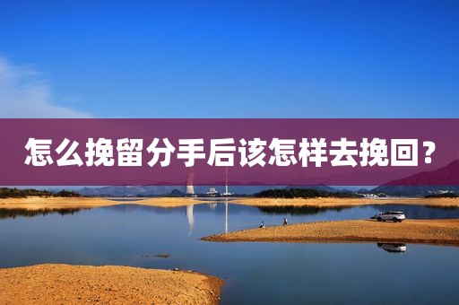 怎么挽留分手后该怎样去挽回？