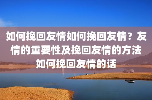 如何挽回友情如何挽回友情？友情的重要性及挽回友情的方法如何挽回友情的话