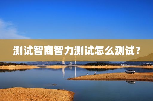 测试智商智力测试怎么测试？
