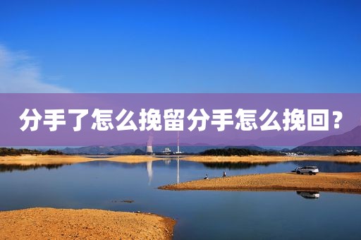 分手了怎么挽留分手怎么挽回？