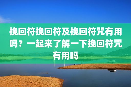 挽回符挽回符及挽回符咒有用吗？一起来了解一下挽回符咒有用吗