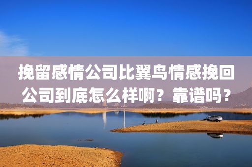 挽留感情公司比翼鸟情感挽回公司到底怎么样啊？靠谱吗？