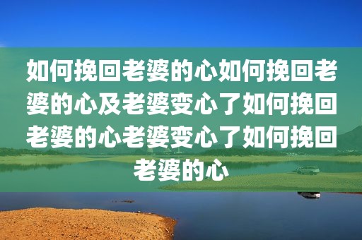 如何挽回老婆的心如何挽回老婆的心及老婆变心了如何挽回老婆的心老婆变心了如何挽回老婆的心