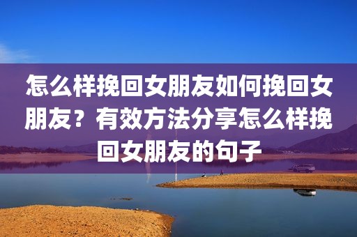 怎么样挽回女朋友如何挽回女朋友？有效方法分享怎么样挽回女朋友的句子