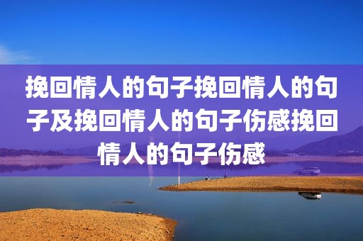 挽回情人的句子挽回情人的句子及挽回情人的句子伤感挽回情人的句子伤感