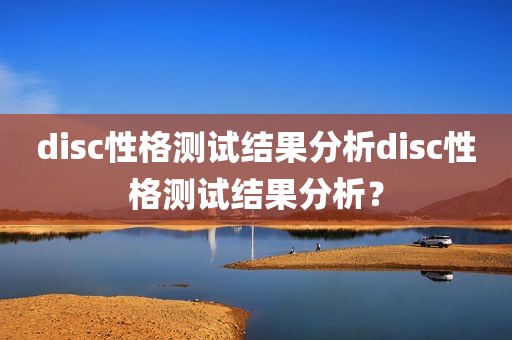disc性格测试结果分析disc性格测试结果分析？
