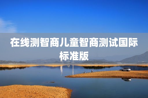 在线测智商儿童智商测试国际标准版