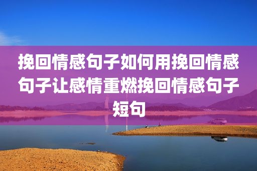 挽回情感句子如何用挽回情感句子让感情重燃挽回情感句子短句
